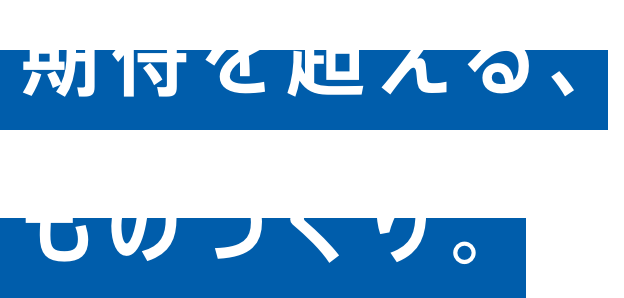 期待を超える、ものづくり。